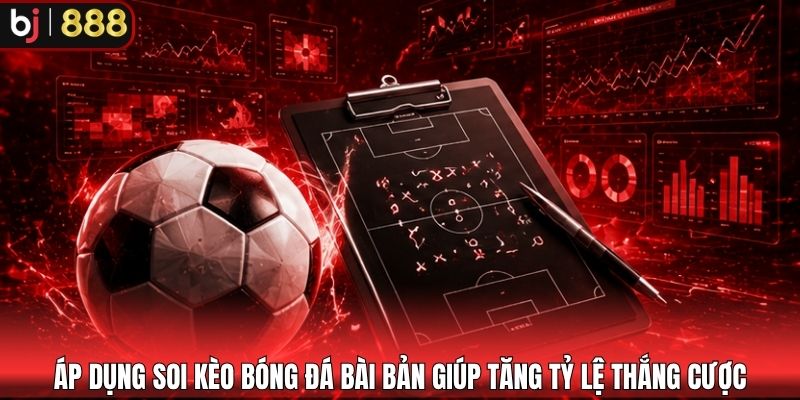 Áp dụng soi kèo bóng đá bài bản giúp tăng tỷ lệ thắng cược