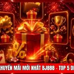 Cập Nhật Khuyến Mãi Mới Nhất BJ888 - Top 5 Deal Bùng Nổ