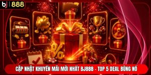 Cập Nhật Khuyến Mãi Mới Nhất BJ888 - Top 5 Deal Bùng Nổ