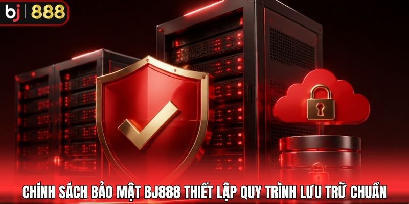 Chính sách bảo mật BJ888 thiết lập quy trình lưu trữ chuẩn