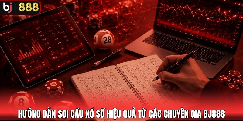Hướng dẫn soi cầu xổ số hiệu quả từ các chuyên gia BJ888