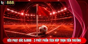 Kèo Phạt Góc BJ888 - 3 Phút Phân Tích Húp Trọn Tiền Thưởng 