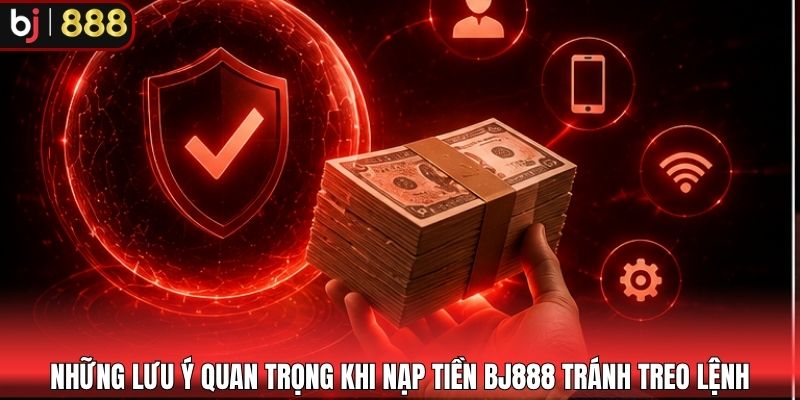 Những lưu ý quan trọng khi nạp tiền BJ888 tránh treo lệnh