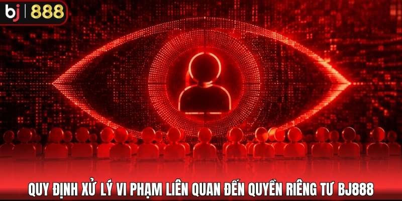 Quy định xử lý vi phạm liên quan đến quyền riêng tư BJ888