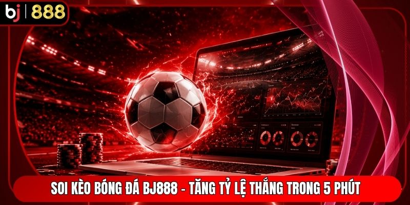 Soi Kèo Bóng Đá BJ888 - Tăng Tỷ Lệ Thắng Trong 5 Phút 