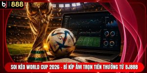 Soi Kèo World Cup 2026 - Bí Kíp Ẵm Trọn Tiền Thưởng Từ BJ888