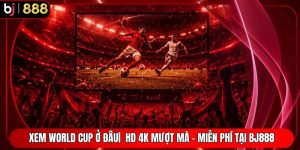 Xem World Cup Ở Đâu|  HD 4K Mượt Mà - Miễn Phí Tại BJ888