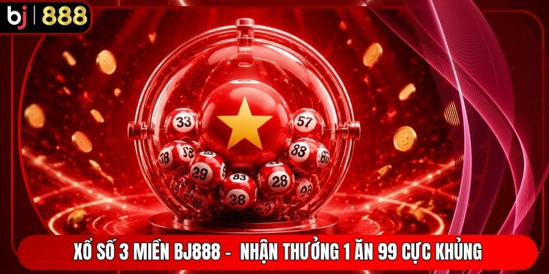 Xổ Số 3 Miền BJ888 -  Nhận Thưởng 1 Ăn 99 Cực Khủng